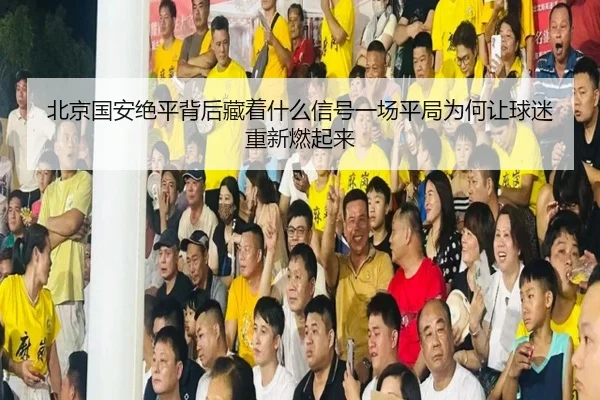 北京国安绝平背后藏着什么信号一场平局为何让球迷重新燃起来